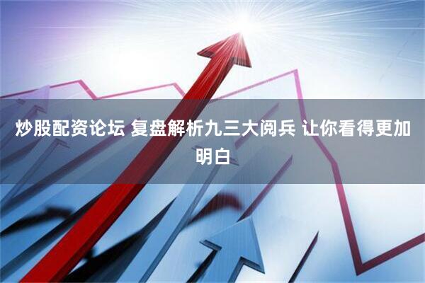 炒股配资论坛 复盘解析九三大阅兵 让你看得更加明白