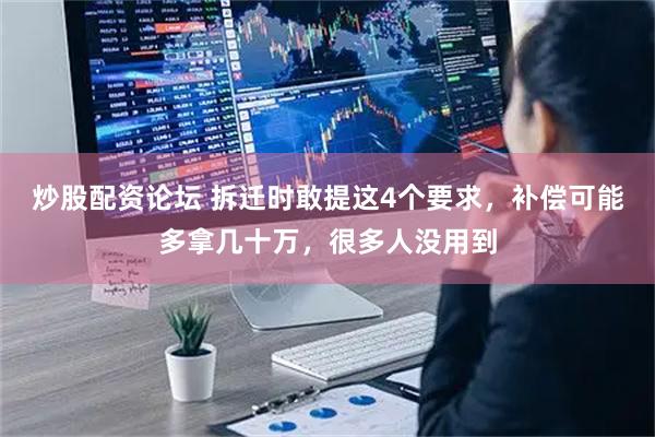 炒股配资论坛 拆迁时敢提这4个要求，补偿可能多拿几十万，很多人没用到