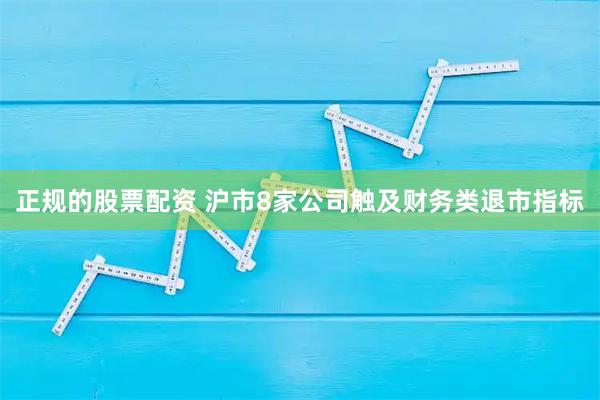 正规的股票配资 沪市8家公司触及财务类退市指标
